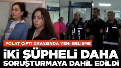 Polat çifti davasında yeni gelişme: İki şüpheli daha soruşturmaya dahil edildi