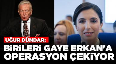 Uğur Dündar'a göre Gaye Erkan'a operasyon çekiliyor