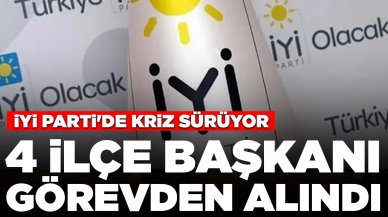 İYİ Parti'de kriz sürüyor:  4 ilçe başkanı görevden alındı