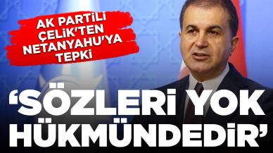 AK Partili Çelik'ten Netanyahu'ya tepki: Sözleri yok hükmündedir