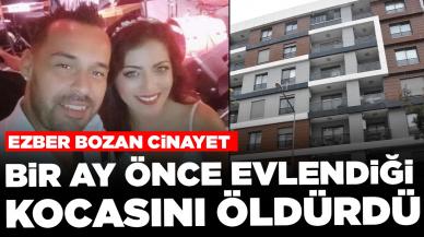 Ezber bozan cinayet: Bir ay önce evlendiği kocasını öldürdü