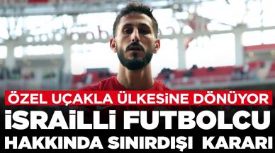 İsrailli futbolcu Jehezkel hakkında sınırdışı kararı: Özel uçakla ülkesine dönüyor