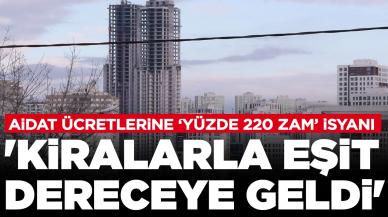 Aidat ücretlerine yüzde 220 zam isyanı: 'Kiralarla eşit dereceye geldi'