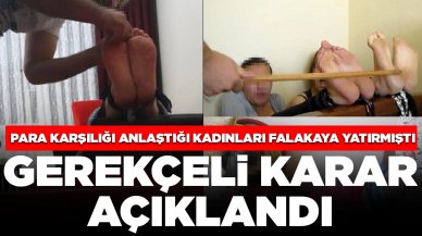 Para karşılığı anlaştığı kadınları falakaya yatırmıştı: Sanığa verilen cezanın gerekçesi açıklandı