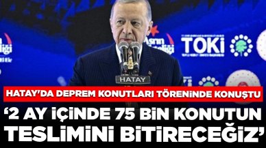 Cumhurbaşkanı Erdoğan: 2 ay içinde 75 bin konutun teslimini bitireceğiz