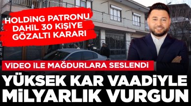 Yüksek kar vaadiyle milyarlık vurgun iddiası: Holding patronu dahil 30 kişiye gözaltı kararı