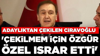 Sağlık sorunlarını gerekçe göstererek adaylıktan çekilen Ciravoğlu: 'Çekilmem için Özel ısrar etti'