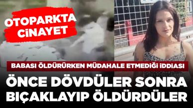 Otoparkta kan donduran cinayet! Dilan’ın babası tarafından öldürülmesine müdahale etmediği iddiası