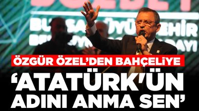 Özgür Özel'den Bahçeli'ye sert yanıt: 'Atatürk'ün adını anma sen'