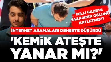 Milli Gazete yazarının oğlunu katletmişti! İnternet aramaları dehşete düşürdü: 'Kemik ateşte yanar mı?'