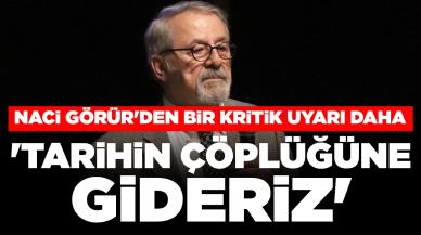 Naci Görür'den bir kritik uyarı daha: 'Tarihin çöplüğüne gideriz'