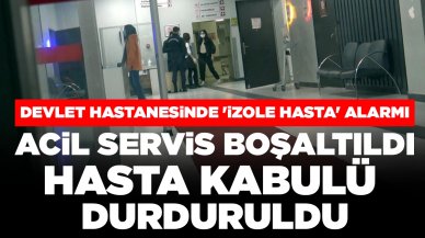 Devlet hastanesinde 'izole hasta' alarmı: Acil servis boşaltıldı, hasta kabulü durduruldu