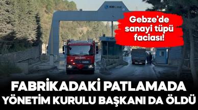 Gebze'deki sanayi tüpü patlamasında yönetim kurulu başkanı da öldü!