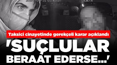 Taksici cinayetinde gerekçeli karar açıklandı: 'Suçlular beraat ederse...'