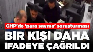 CHP'de 'para sayma' soruşturması: Bir kişi daha ifadeye çağrıldı