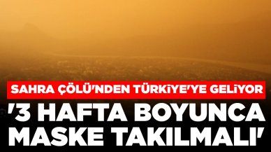 Sahra Çölü'nden Türkiye'ye geliyor! Uzman isim uyardı: '3 hafta boyunca maske takılmalı'