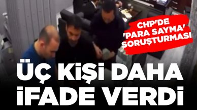 CHP'de 'para sayma' soruşturması: Üç kişi daha ifade verdi