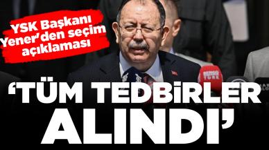 YSK Başkanı Yener'den seçim açıklaması: 'Tüm tedbirler alındı'