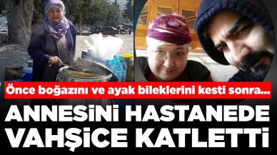 Annesini hastanede vahşice katletti: Önce boğazını ve ayak bileklerini kesti sonra...