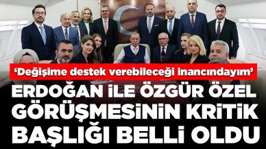 Cumhurbaşkanı Erdoğan ile Özgür Özel görüşmesinin kritik başlığı belli oldu: 'Değişime destek verebileceği inancındayım'