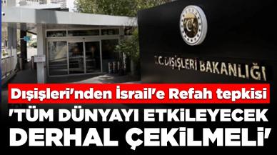 Dışişleri'nden İsrail'e Refah tepkisi: 'Tüm dünyayı etkileyecek, derhal çekilmeli'