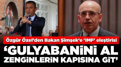 Özgür Özel 'IMF' üzerinden Bakan Şimşek'e seslendi: 'Gulyabanini al, zenginlerin kapısına git'