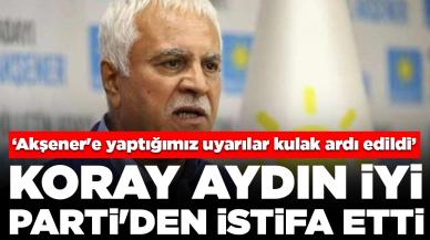 Koray Aydın İYİ Parti'den istifa etti