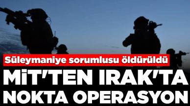 MİT'ten Irak'ta nokta operasyon: Süleymaniye sorumlusu öldürüldü