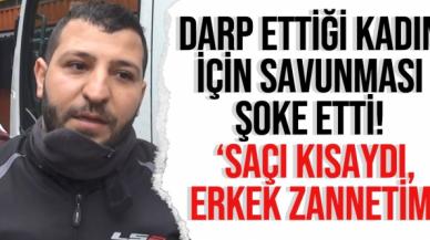 Özrü kabahatinden büyük! Darp ettiği kadın için; 'Saçı kısaydı, erkek zannettim' dedi