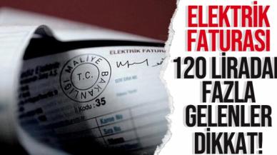 Elektrik faturası 120 liradan fazla gelenler dikkat!