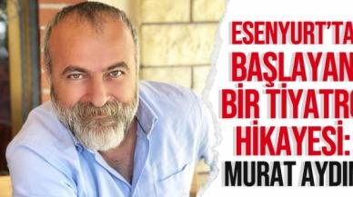 Esenyurt'ta başlayan bir tiyatro hikayesi: Murat Aydın