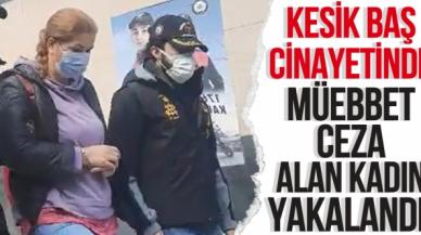 Kesik baş cinayetinde müebbet hapis cezası alan Aslı Yağmur yakalandı