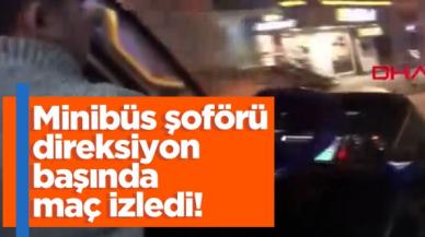 Minibüs şoförü direksiyon balında maç izledi!