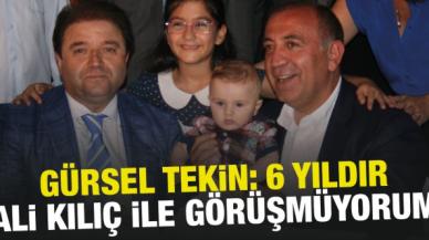 Gürsel Tekin: Ali Kılıç ile 6 yıldır göüşmüyorum