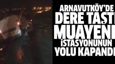 Arnavutköy'de dere taştı, araç muayene istasyonu yolu kapandı