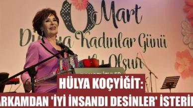 Hülya Koçyiğit: Arkamdan ‘iyi insandı’ desinler isterim