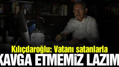 Kemal Kılıçdaroğlu: Bizim vatanını satanlarla kavga etmemiz lazım