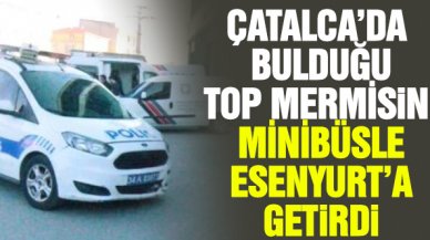 Çatalca'da balık tutarken bulduğu top mermisini minibüsle Esenyurt'a getirdi