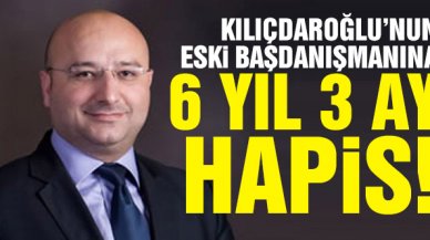 Kemal Kılıçdaroğlu'nun eski başdanışmanına 6 yıl 3 ay hapis cezası