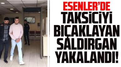 Esenler'de taksiciyi maket bıçağıyla yaralayan saldırgan yakalandı