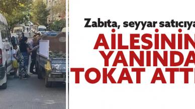 Güngören'de zabıta ekipleri seyyar satıcıya ailesinin yanında tokat attı