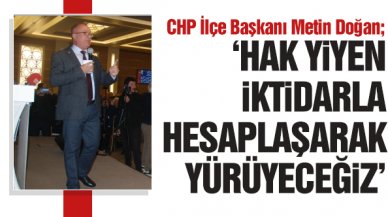 CHP İlçe Başkanı Metin Doğan: Hesaplaşarak yürüyeceğiz!