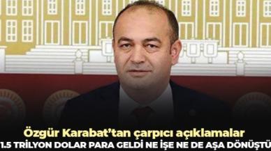 CHP İstanbul Milletvekili Özgür Karabat:  1.5 trilyon dolar para geldi, ne işe ne de aşa dönüştü