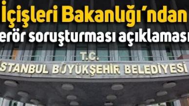 İçişleri Bakanlığı İBB'ye terör soruşturması hakkında açıklama yaptı