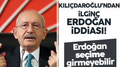 CHP lideri Kemal Kılıçdaroğlu: Erdoğan seçime girmeyebilir