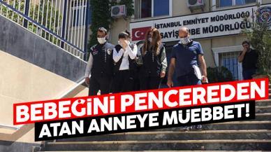 Büyükçekmece'de doğurduğu bebeğini pencereden atan anneye müebbet hapis!