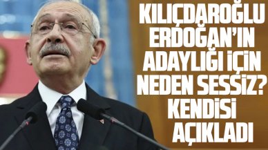 Kemal Kılıçdaroğlu, Erdoğan’ın adaylığına neden sessiz kaldığını açıkladı