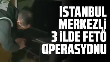 İstanbul merkezli 3 ilde FETÖ operasyonu