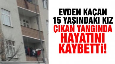 Evden kaçan 15 yaşındaki Mine Söylemez, erkek arkadaşının evinde çıkan yangında öldü