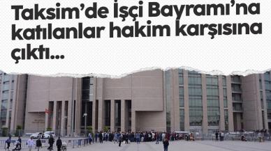 Taksim’de 1 Mayıs’a katılanlar hakim karşısına çıktı